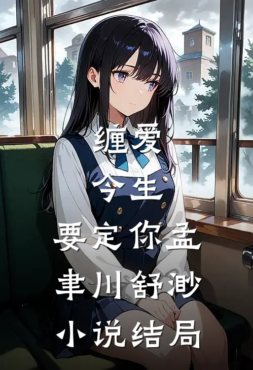缠爱：今生，要定你孟聿川舒渺小说结局