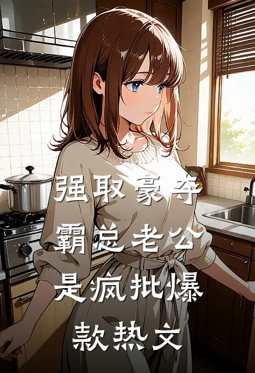 强取豪夺：霸总老公是疯批爆款热文