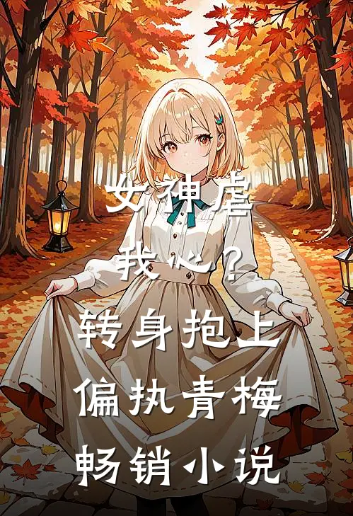 女神虐我心？转身抱上偏执青梅畅销小说