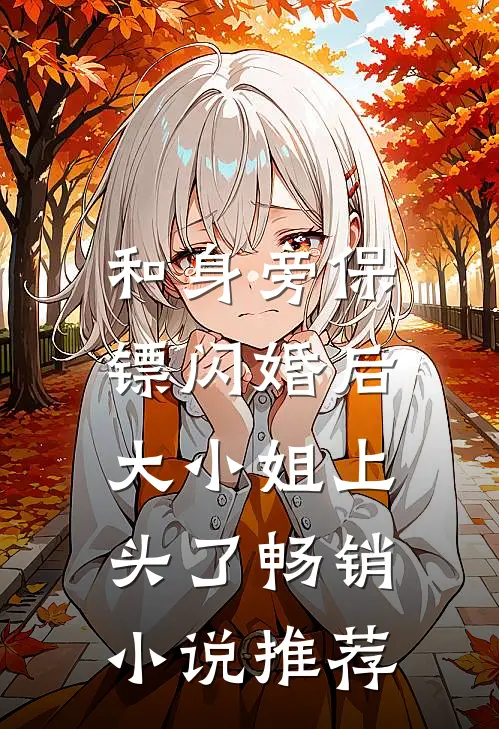和身旁保镖闪婚后，大小姐上头了畅销小说推荐
