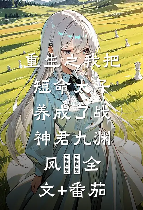 重生之我把短命太子养成了战神君九渊凤嫋嫋全文+番茄