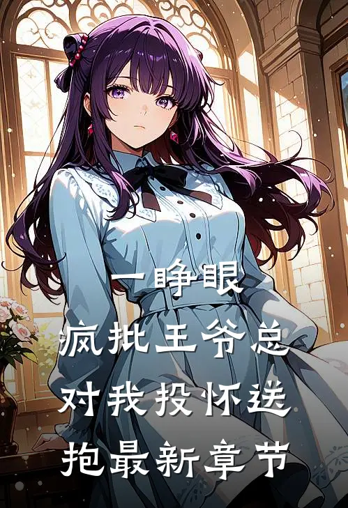 一睁眼，疯批王爷总对我投怀送抱最新章节