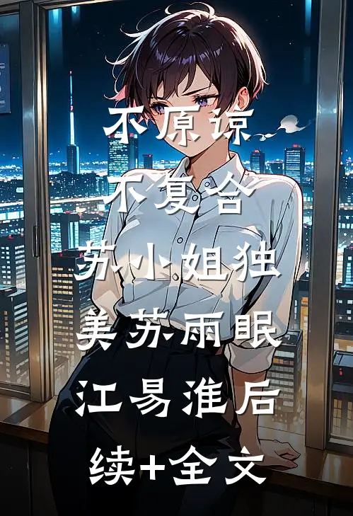 不原谅，不复合，苏小姐独美苏雨眠江易淮后续+全文