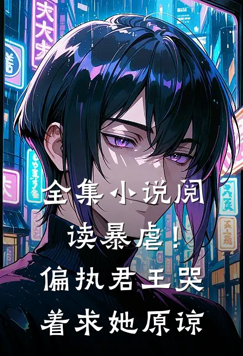 全集小说阅读暴虐！偏执君王哭着求她原谅