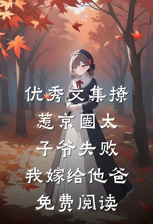 优秀文集撩惹京圈太子爷失败,我嫁给他爸免费阅读