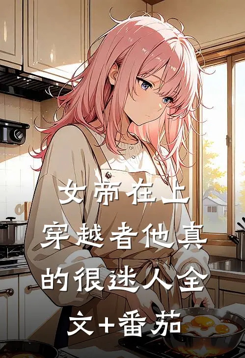 女帝在上，穿越者他真的很迷人全文+番茄