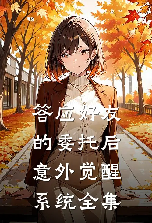 答应好友的委托后，意外觉醒系统全集