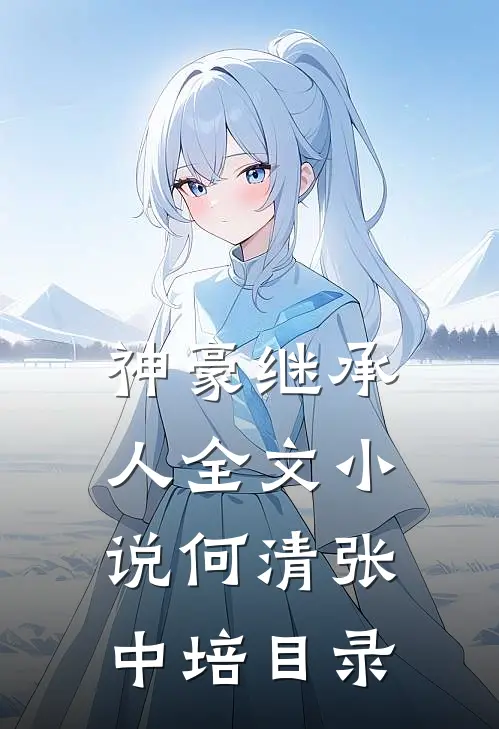 神豪继承人全文小说何清张中培目录