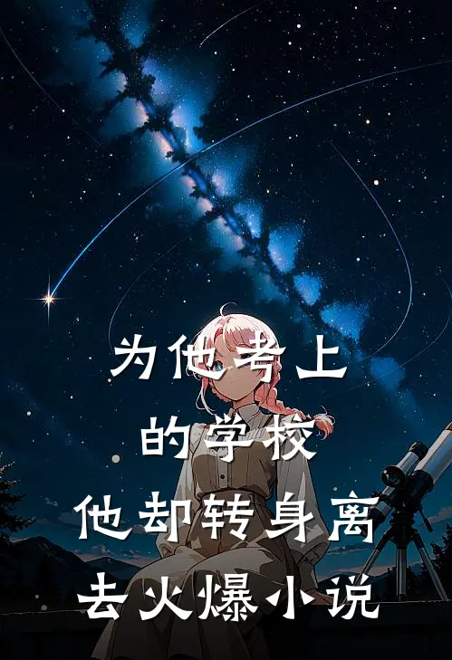 为他考上的学校，他却转身离去火爆小说