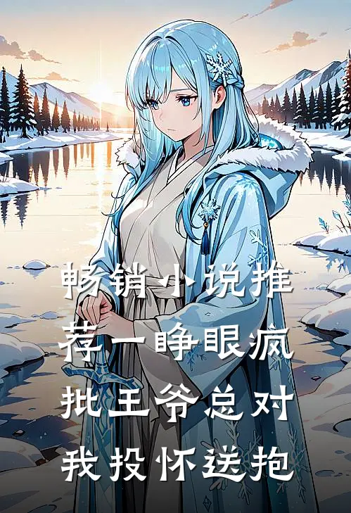 畅销小说推荐一睁眼疯批王爷总对我投怀送抱