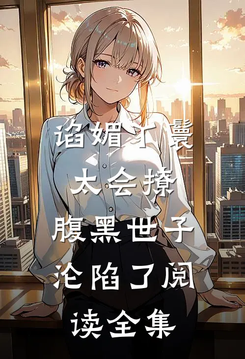 谄媚丫鬟太会撩，腹黑世子沦陷了阅读全集