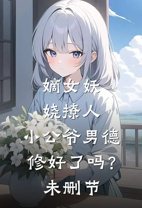 嫡女妖娆撩人，小公爷男德修好了吗？未删节