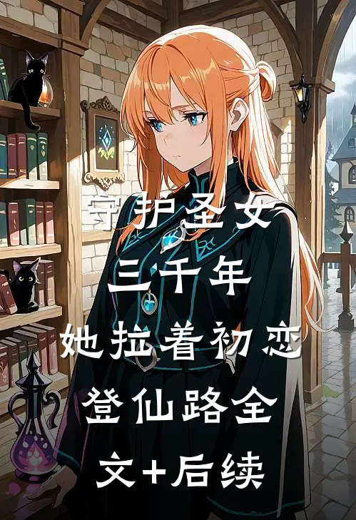 守护圣女三千年，她拉着初恋登仙路全文+后续