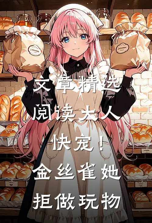 文章精选阅读大人快宠！金丝雀她拒做玩物