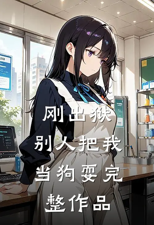 刚出狱，别人把我当狗耍完整作品