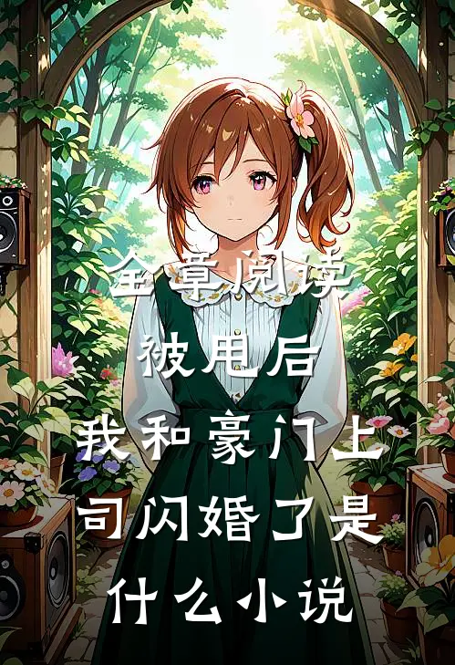 全章阅读被甩后,我和豪门上司闪婚了是什么小说