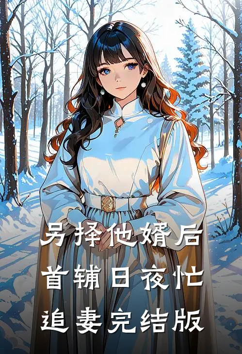 另择他婿后，首辅日夜忙追妻完结版