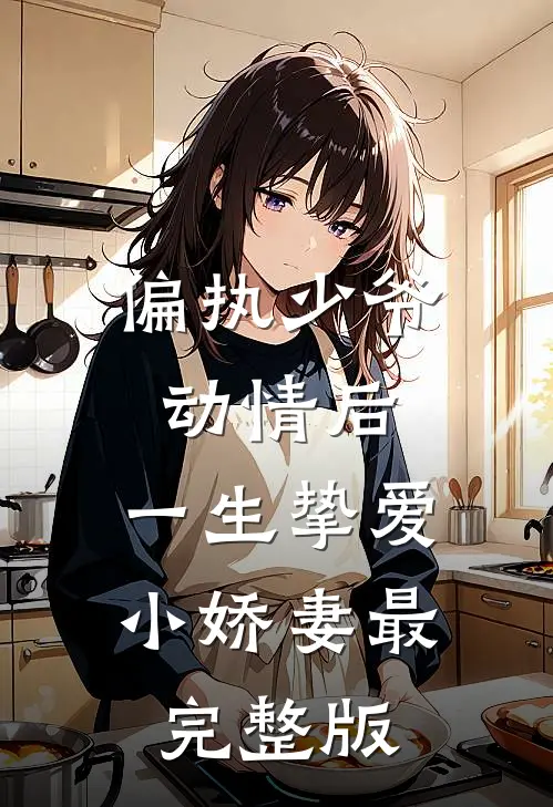 偏执少爷动情后，一生挚爱小娇妻最完整版