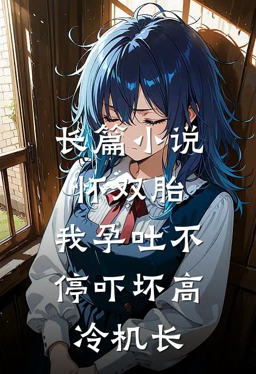 长篇小说怀双胎，我孕吐不停吓坏高冷机长