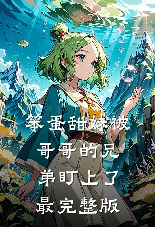 笨蛋甜妹被哥哥的兄弟盯上了最完整版