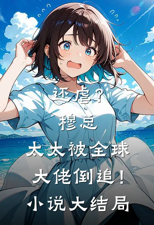 还虐？穆总，太太被全球大佬倒追！小说大结局