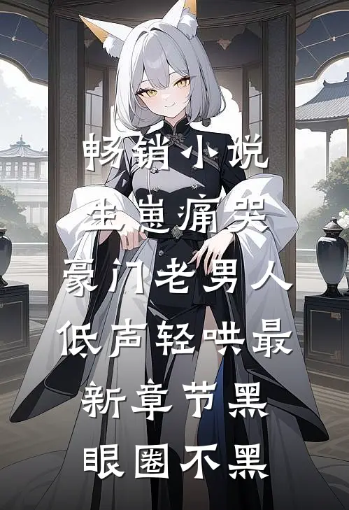 畅销小说生崽痛哭:豪门老男人低声轻哄最新章节(黑眼圈不黑)