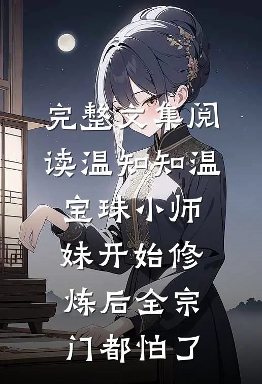 完整文集阅读温知知温宝珠 小师妹开始修炼后全宗门都怕了
