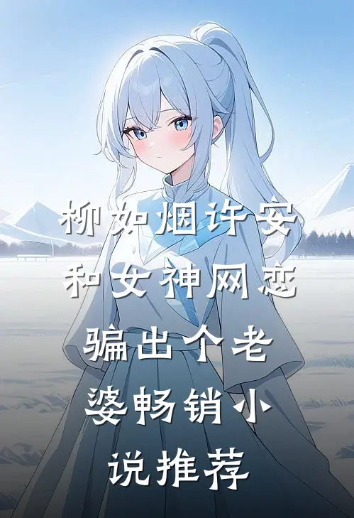 柳如烟许安和女神网恋,骗出个老婆畅销小说推荐