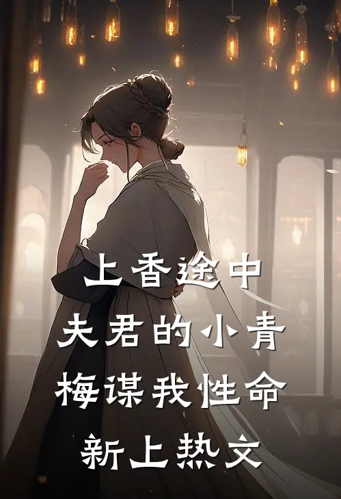 上香途中，夫君的小青梅谋我性命新上热文