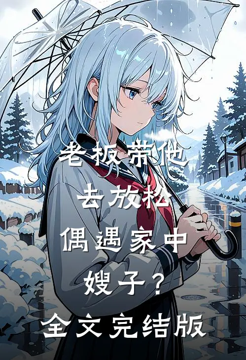 老板带他去放松，偶遇家中嫂子？全文完结版