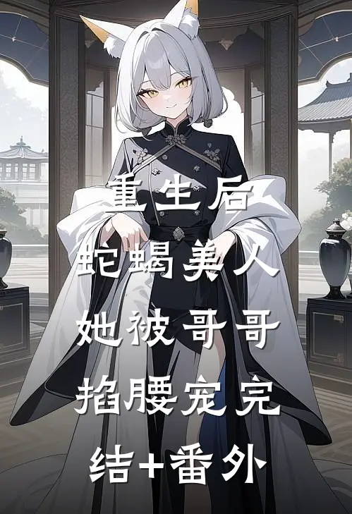 重生后，蛇蝎美人她被哥哥掐腰宠完结+番外