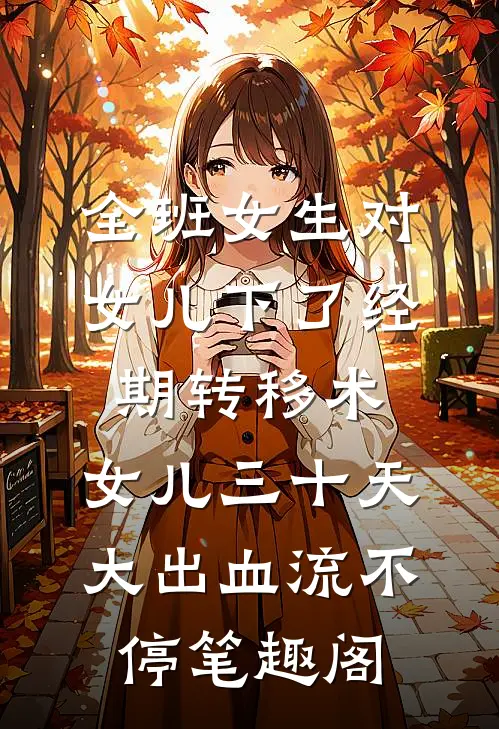 全班女生对女儿下了经期转移术，女儿三十天大出血流不停笔趣阁