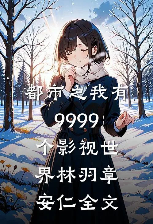 都市之我有9999个影视世界林羽章安仁全文