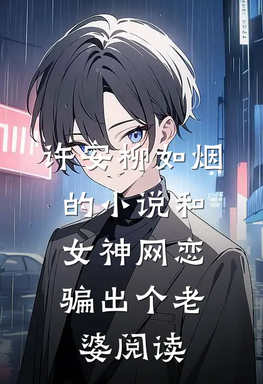许安柳如烟的小说和女神网恋，骗出个老婆阅读