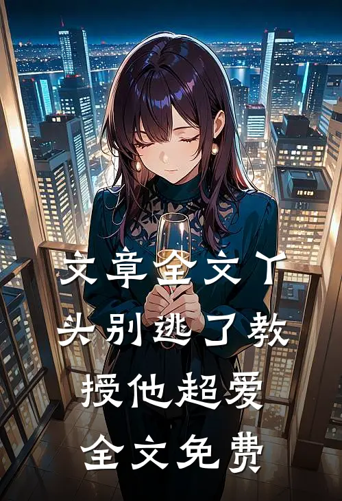 文章全文丫头别逃了教授他超爱全文免费