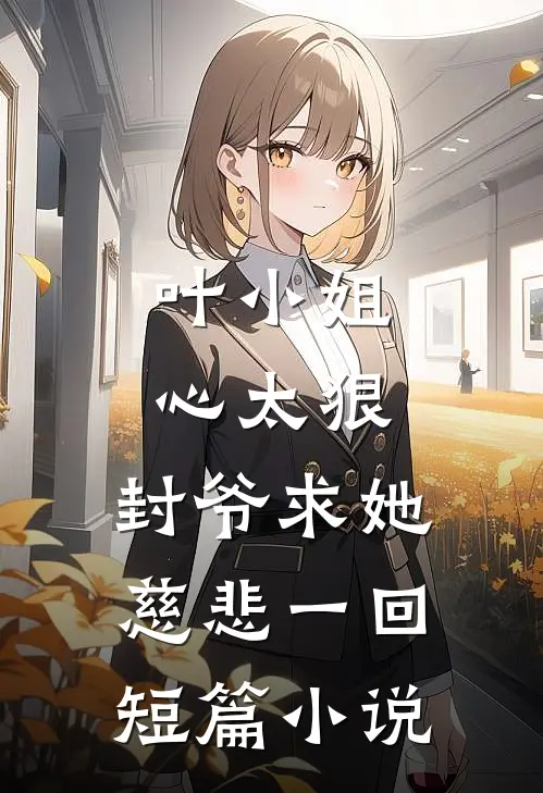 叶小姐心太狠，封爷求她慈悲一回短篇小说