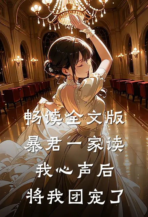 畅读全文版暴君一家读我心声后，将我团宠了