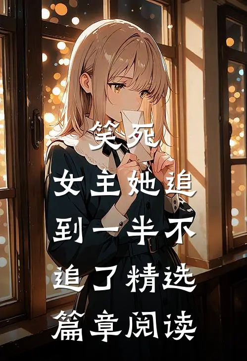 笑死，女主她追到一半不追了精选篇章阅读