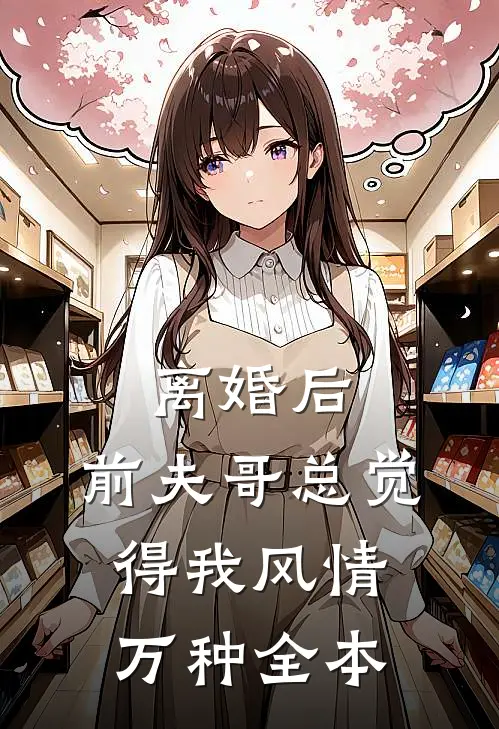 离婚后，前夫哥总觉得我风情万种全本