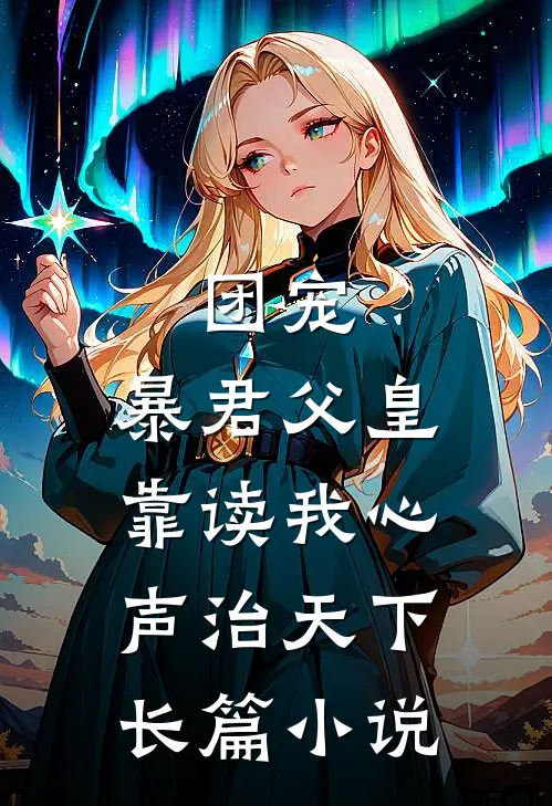 团宠：暴君父皇靠读我心声治天下长篇小说