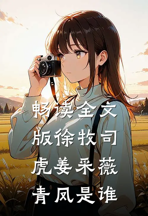 畅读全文版徐牧司虎姜采薇青凤是谁