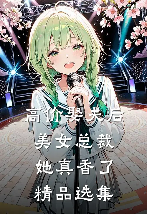 高价娶夫后，美女总裁她真香了精品选集