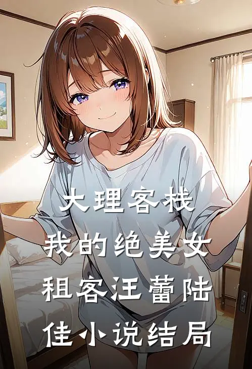 大理客栈：我的绝美女租客汪蕾陆佳小说结局