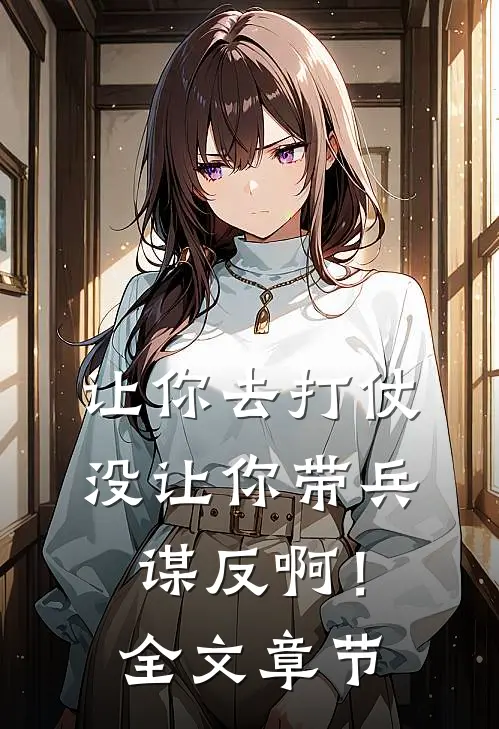 让你去打仗，没让你带兵谋反啊！全文章节