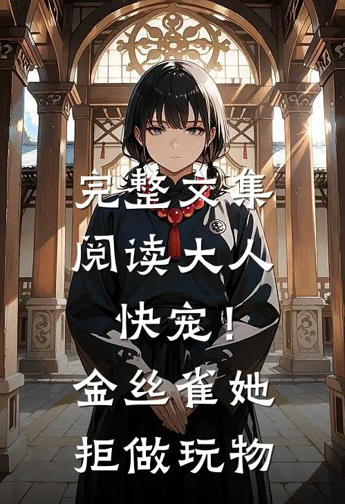 完整文集阅读大人快宠！金丝雀她拒做玩物