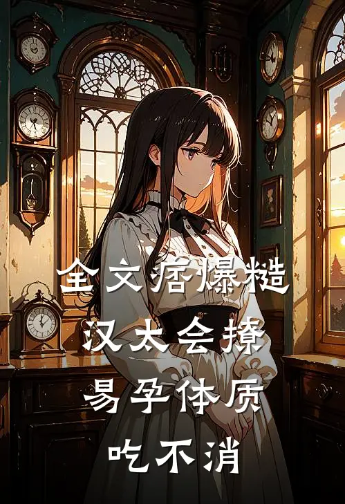 全文痞爆糙汉太会撩，易孕体质吃不消