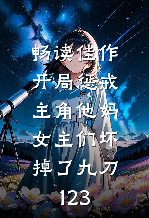 畅读佳作开局惩戒主角他妈,女主们坏掉了九刀123