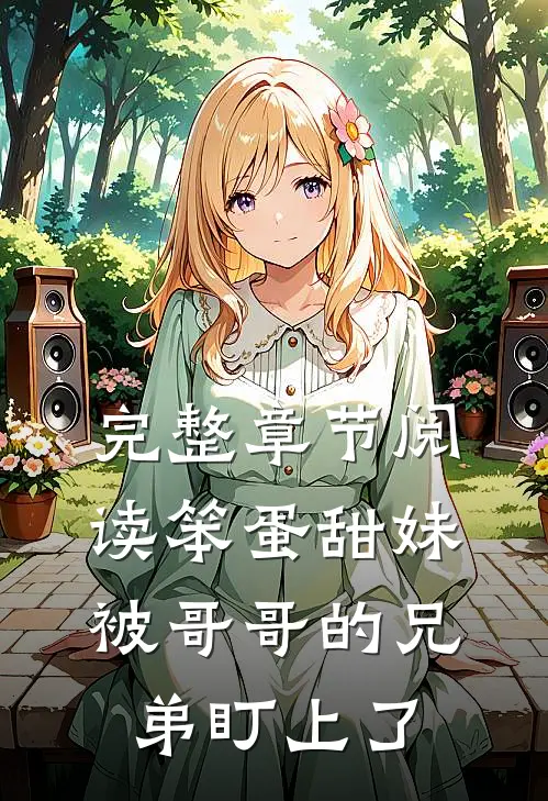 完整章节阅读笨蛋甜妹被哥哥的兄弟盯上了