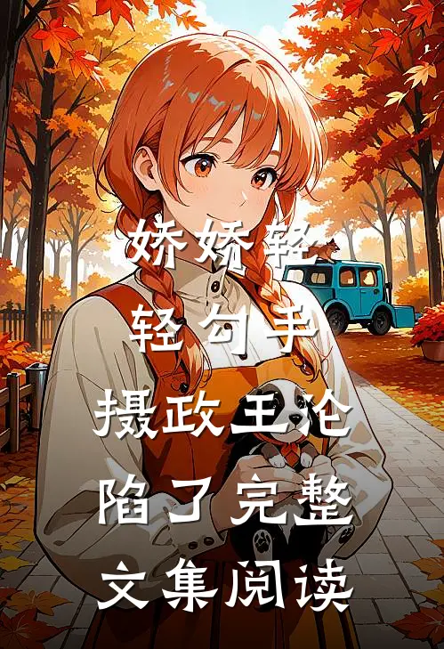 娇娇轻轻勾手，摄政王沦陷了完整文集阅读