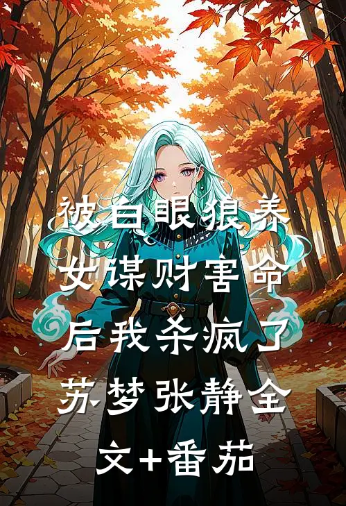 被白眼狼养女谋财害命后我杀疯了苏梦张静全文+番茄